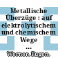 Metallische Überzüge : auf elektrolytischem und chemischem Wege und das Färben der Metalle /