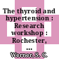 The thyroid and hypertension : Research workshop : Rochester, MN, 10.10.81-11.10.81.