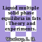 Liquid multiple solid phase equilibria in fats : Theory and experiments.