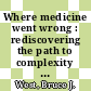 Where medicine went wrong : rediscovering the path to complexity [E-Book] /