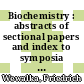 Biochemistry : abstracts of sectional papers and index to symposia and colloquia of the Fourth International Congress of Biochemistry /