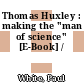 Thomas Huxley : making the "man of science" [E-Book] /