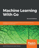 Machine learning with go : leverage go's powerful packages to build smart machine learning and predictive applications, 2nd edition [E-Book] /