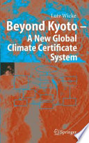 Beyond Kyoto — A New Global Climate Certificate System [E-Book] : Continuing Kyoto Commitments or a Global ‘Cap and Trade’ Scheme for a Sustainable Climate Policy? /