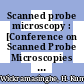 Scanned probe microscopy : [Conference on Scanned Probe Microscopies - STM and Beyond was org. at the Sheraton Hotel, Santa Barbara, California, January 6 - 11, 1991] /