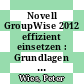 Novell GroupWise 2012 effizient einsetzen : Grundlagen für Anwender [E-Book] /