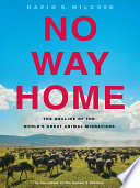 No Way Home [E-Book] : The Decline of the World’s Great Animal Migrations /