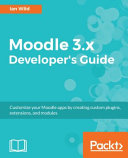 Moodle 3.x developer's guide : customize your Moodle apps by creating custom plugins, extensions, and modules [E-Book] /