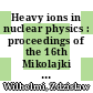 Heavy ions in nuclear physics : proceedings of the 16th Mikolajki Summer School on Nuclear Physics : Mikolajki, Poland August 27 - September 8, 1984 /