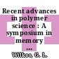 Recent advances in polymer science : A symposium in memory of Arthur v. Tobolsky : Princeton, NJ, 17.09.1973-18.09.1973.