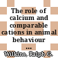The role of calcium and comparable cations in animal behaviour / [E-Book]