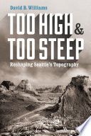 Too high and too steep : reshaping Seattle's topography [E-Book] /