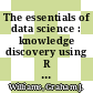 The essentials of data science : knowledge discovery using R [E-Book] /