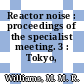 Reactor noise : proceedings of the specialist meeting. 3 : Tokyo, 26.10.81-30.10.81.