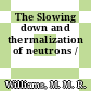 The Slowing down and thermalization of neutrons /