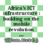 Africa's ICT infrastructure : building on the mobile revolution [E-Book] /