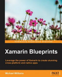 Xamarin blueprints : leverage the power of Xamarin to create stunning cross-platform and native apps [E-Book] /