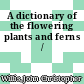 A dictionary of the flowering plants and ferns /