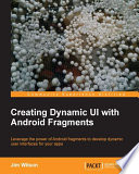 Creating dynamic UI with android fragments : leverage the power of android fragments to develop dynamic user interfaces for your apps [E-Book] /