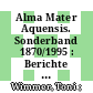 Alma Mater Aquensis. Sonderband 1870/1995 : Berichte aus dem Leben der Rheinisch-Westfälischen Technischen Hochschule Aachen