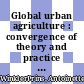 Global urban agriculture : convergence of theory and practice between North and South [E-Book] /