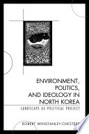 Environment, politics, and ideology in North Korea : landscape as political project [E-Book] /