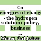 On energies-of-change - the hydrogen solution : policy, business and technology decisions ahead /