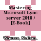 Mastering Microsoft Lync server 2010 / [E-Book]