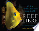 Reef libre : Cuba-- the last, best reefs in the world [E-Book] /