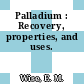Palladium : Recovery, properties, and uses.
