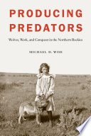 Producing predators : wolves, work, and conquest in the northern Rockies [E-Book] /