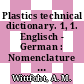 Plastics technical dictionary. 1, 1. Englisch - German : Nomenclature used in processing, fabricating and using plastics, in testing and mold construction.
