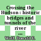 Crossing the Hudson : historic bridges and tunnels of the river [E-Book] /