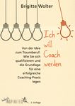 Ich will Coach werden : von der Idee zum Traumberuf - wie Sie sich qualifizieren und die Grundlage für eine erfolgreiche Coaching-Praxis legen /