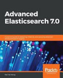 Advanced Elasticsearch 7.0 : a practical guide to designing, indexing, and querying advanced distributed search engines [E-Book] /