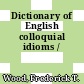 Dictionary of English colloquial idioms /