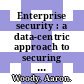 Enterprise security : a data-centric approach to securing the enterprise : a guide to applying data-centric security concepts for securing enterprise data to enable an agile enterprise [E-Book] /