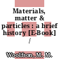 Materials, matter & particles : a brief history [E-Book] /