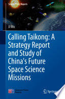 Calling Taikong: A Strategy Report and Study of China's Future Space Science Missions [E-Book] /