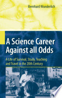 A Science Career Against all Odds [E-Book] : A Life of Survival, Study, Teaching and Travel in the 20th Century /
