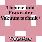 Theorie und Praxis der Vakuumtechnik /