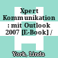 Xpert Kommunikation : mit Outlook 2007 [E-Book] /