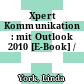 Xpert Kommunikation : mit Outlook 2010 [E-Book] /