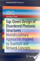 Top-Down Design of Disordered Photonic Structures [E-Book] : Multidisciplinary Approaches Inspired by Quantum and Network Concepts /