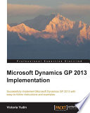 Microsoft Dynamics GP 2013 implementation : successfully implement Microsoft Dynamics GP 2013 with easy-to-follow instructions and examples [E-Book] /