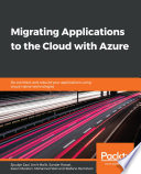 Migrating applications to the cloud with azure : re architect and rebuild your applications using cloud-native technologies [E-Book] /