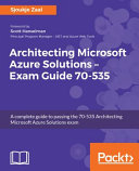 Architecting Microsoft Azure Solutions -- exam guide 70-535 : a complete guide to passing the 70-535 Architecting Microsoft Azure Solutions exam [E-Book] /