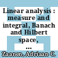Linear analysis : measure and integral, Banach and Hilbert space, linear integral equations /