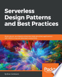 Serverless design patterns and best practices : build, secure, and deploy enterprise ready serverless applications with AWS to improve developer productivity [E-Book] /