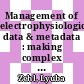 Management of electrophysiological data & metadata : making complex experiments accessible to yourself and others /